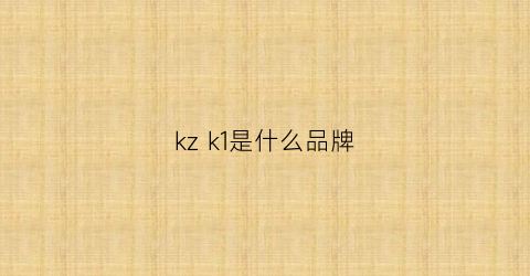 kz k1是什么品牌